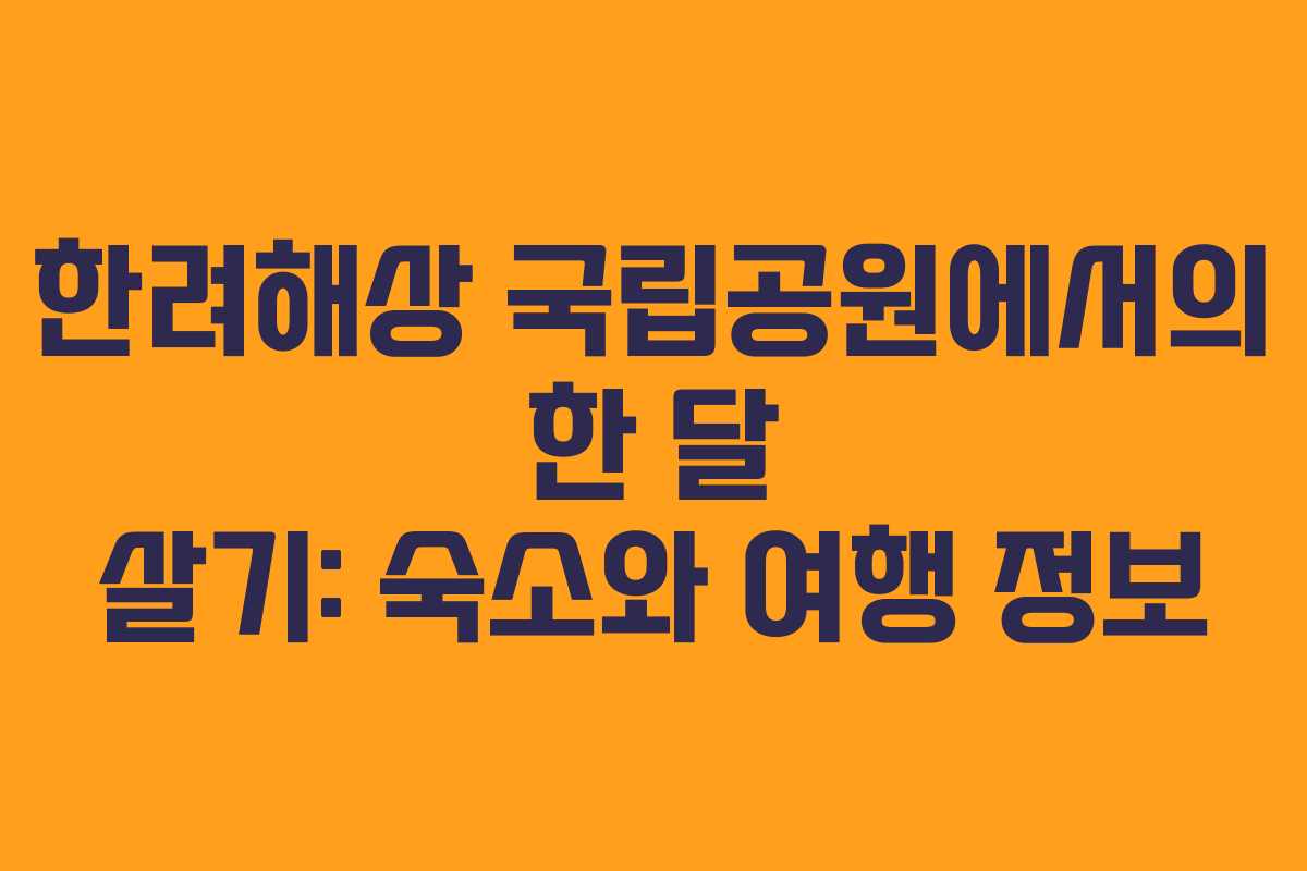 한려해상 국립공원에서의 한 달 살기: 숙소와 여행 정보 한려해상 국립공원에서의 한 달 살기: 숙소와 여행 정보