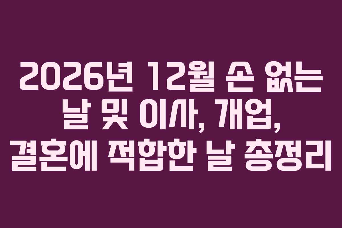 2026년 12월 손 없는 날 및 이사, 개업, 결혼에 적합한 날 총정리