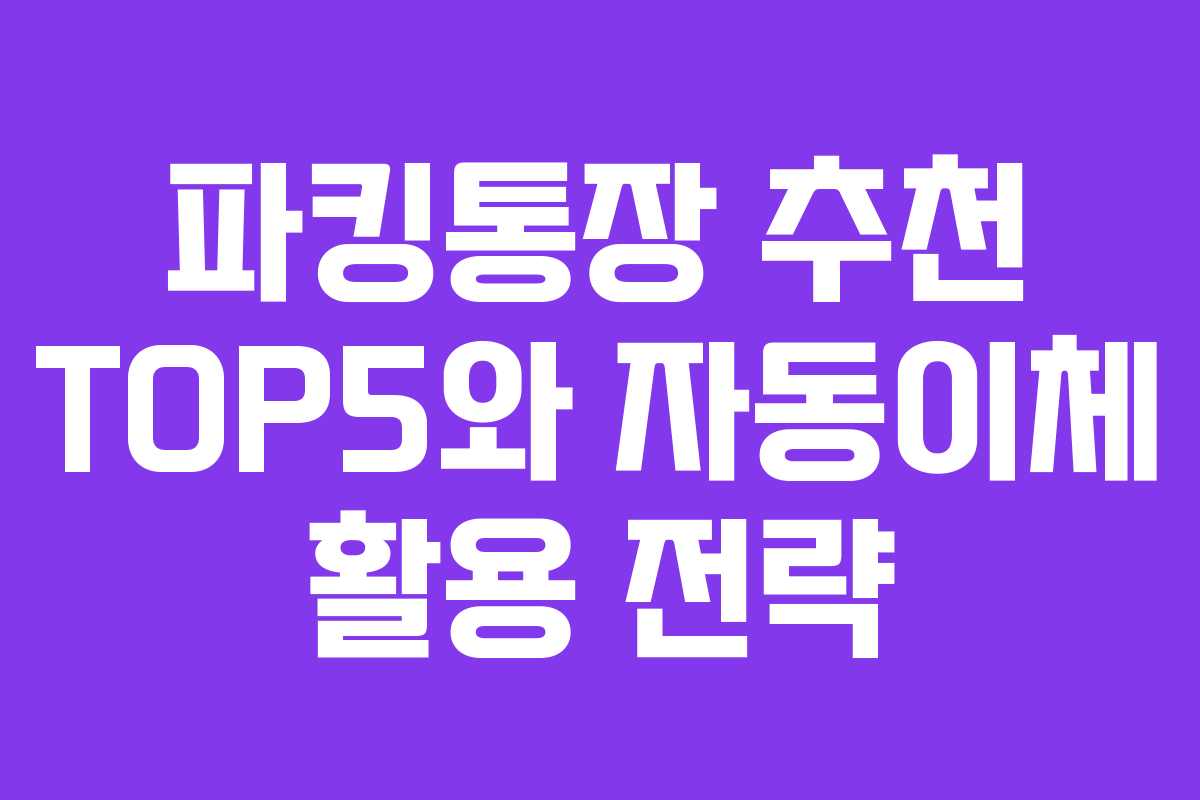 파킹통장 추천 TOP5와 자동이체 활용 전략