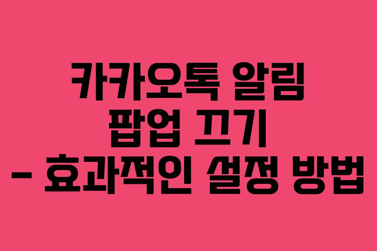 카카오톡 알림 팝업 끄기 – 효과적인 설정 방법