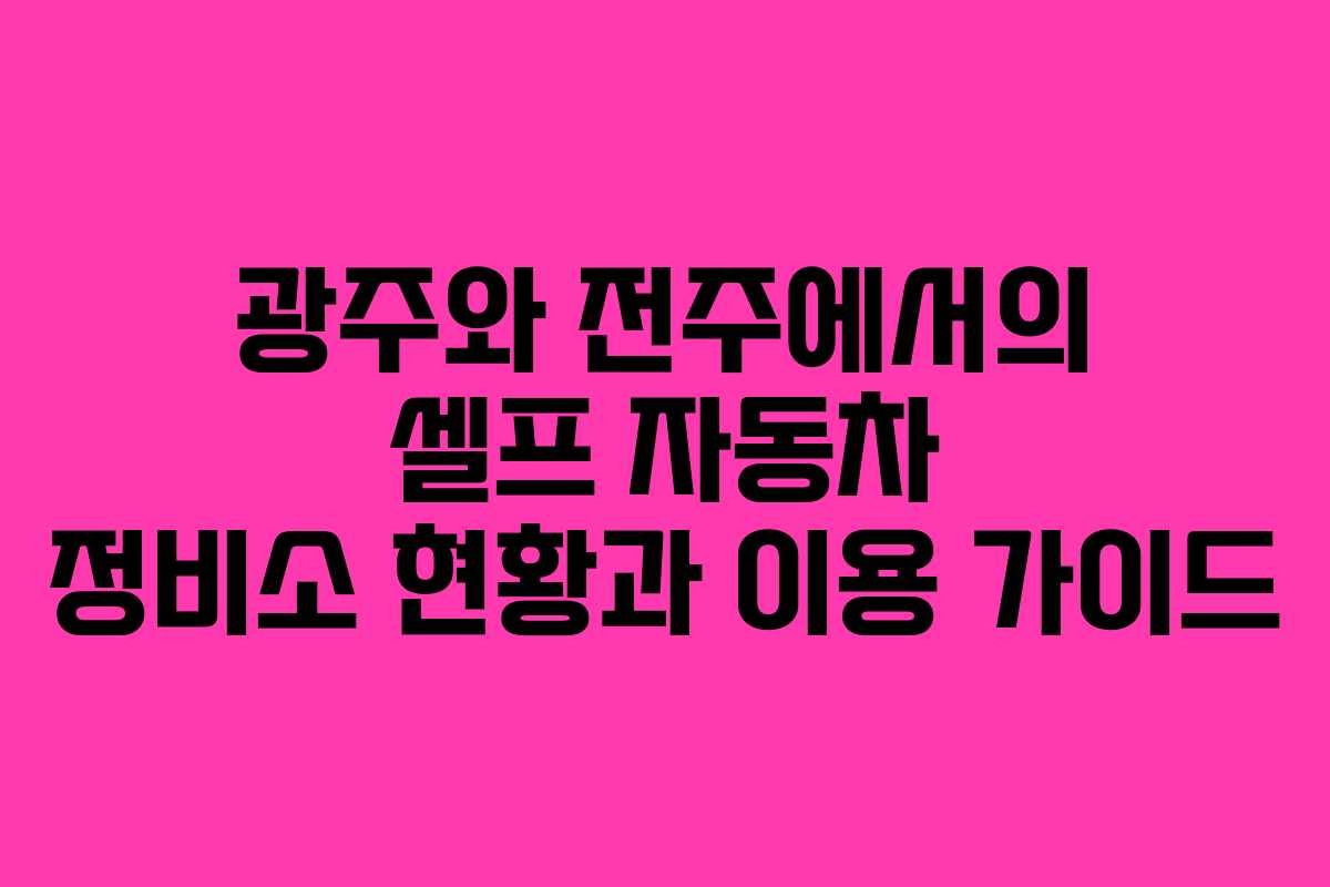 광주와 전주에서의 셀프 자동차 정비소 현황과 이용 가이드