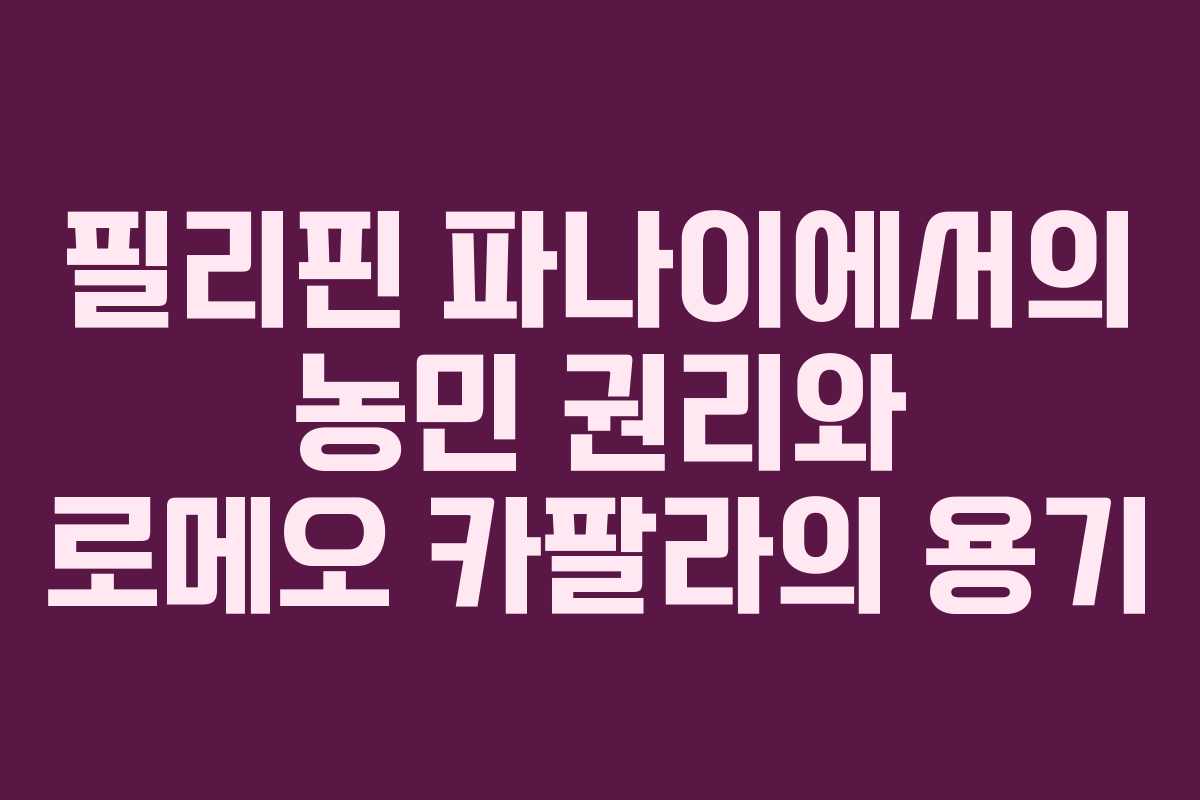 필리핀 파나이에서의 농민 권리와 로메오 카팔라의 용기 필리핀 파나이에서의 농민 권리와 로메오 카팔라의 용기