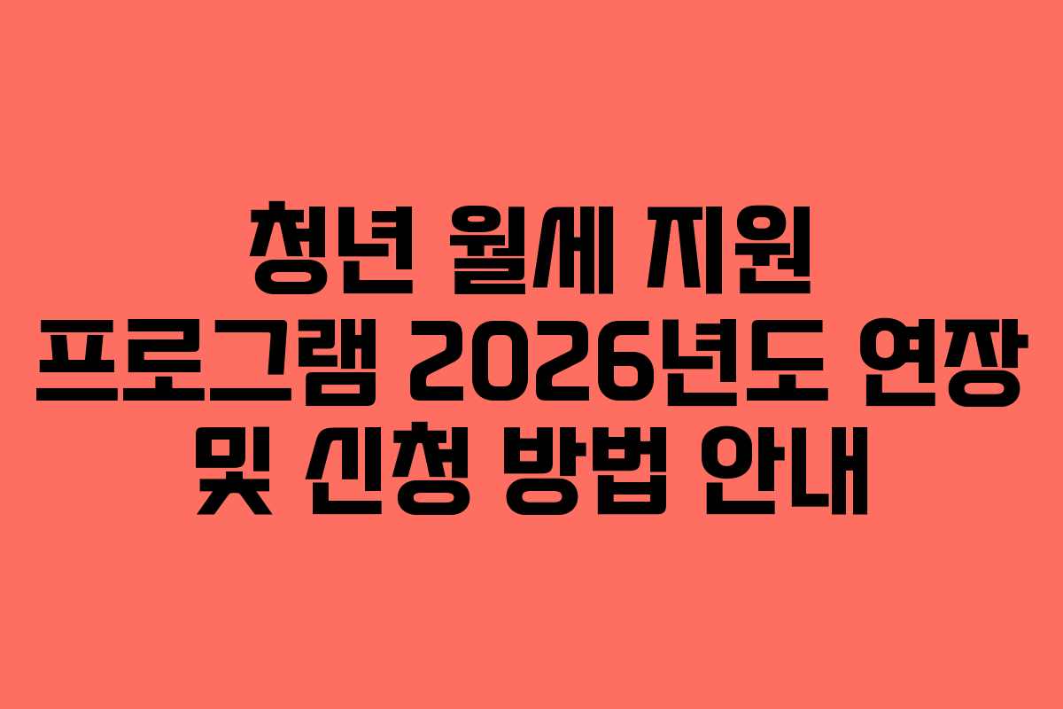 청년 월세 지원 프로그램 2026년도 연장 및 신청 방법 안내 청년 월세 지원 프로그램 2026년도 연장 및 신청 방법 안내
