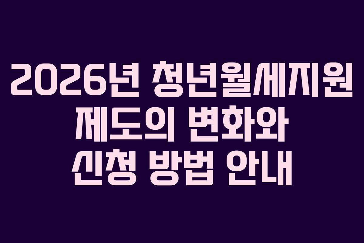2026년 청년월세지원 제도의 변화와 신청 방법 안내 2026년 청년월세지원 제도의 변화와 신청 방법 안내