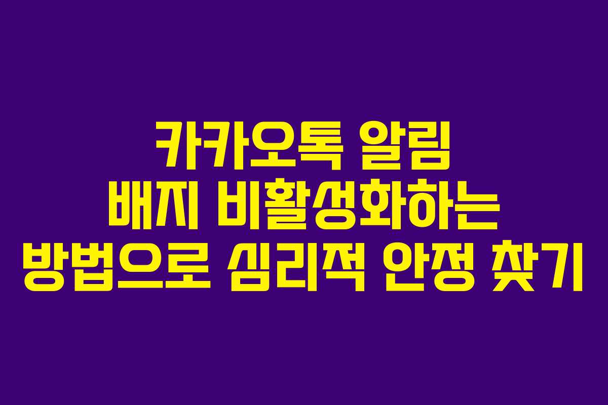 카카오톡 알림 배지 비활성화하는 방법으로 심리적 안정 찾기 카카오톡 알림 배지 비활성화하는 방법으로 심리적 안정 찾기