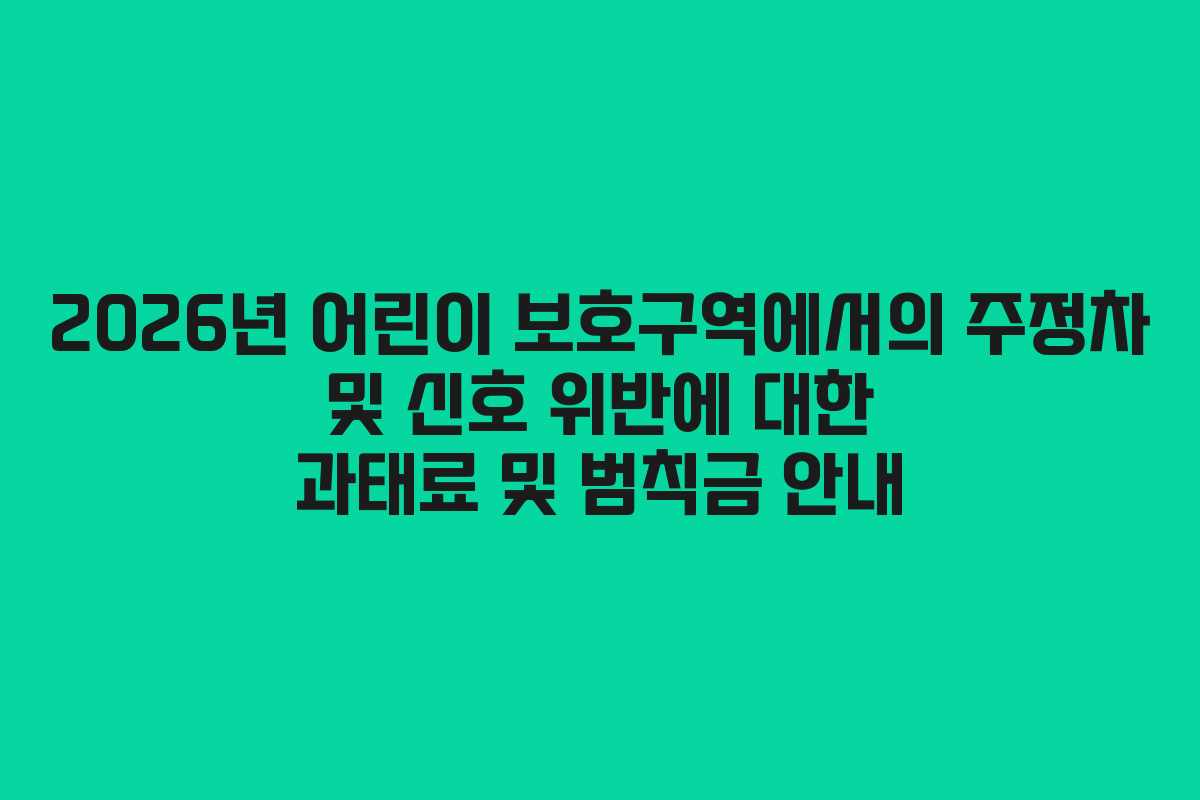 2026년 어린이 보호구역에서의 주정차 및 신호 위반에 대한 과태료 및 범칙금 안내