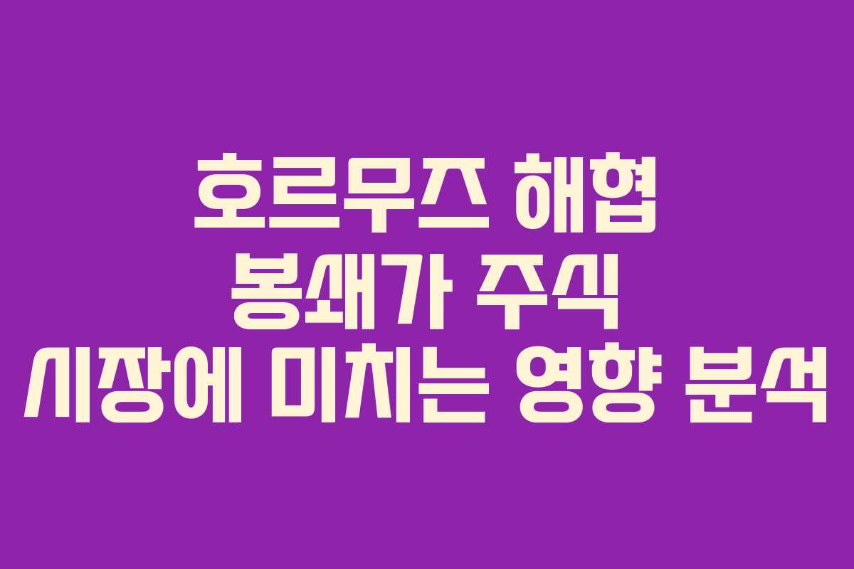 호르무즈 해협 봉쇄가 주식 시장에 미치는 영향 분석 호르무즈 해협 봉쇄가 주식 시장에 미치는 영향 분석