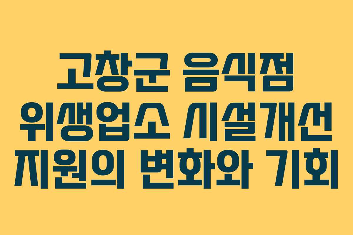 고창군 음식점 위생업소 시설개선 지원의 변화와 기회 고창군 음식점 위생업소 시설개선 지원의 변화와 기회