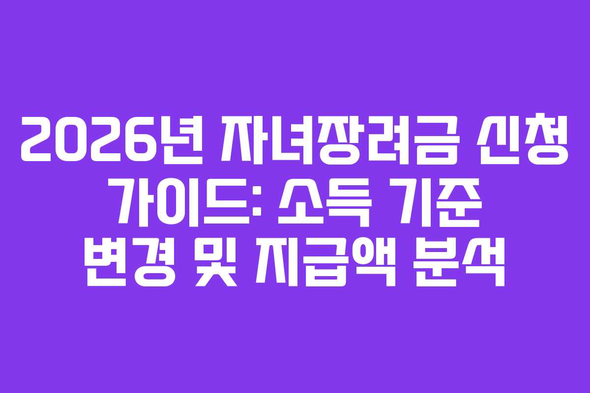 2026년 자녀장려금 신청 가이드: 소득 기준 변경 및 지급액 분석 2026년 자녀장려금 신청 가이드: 소득 기준 변경 및 지급액 분석