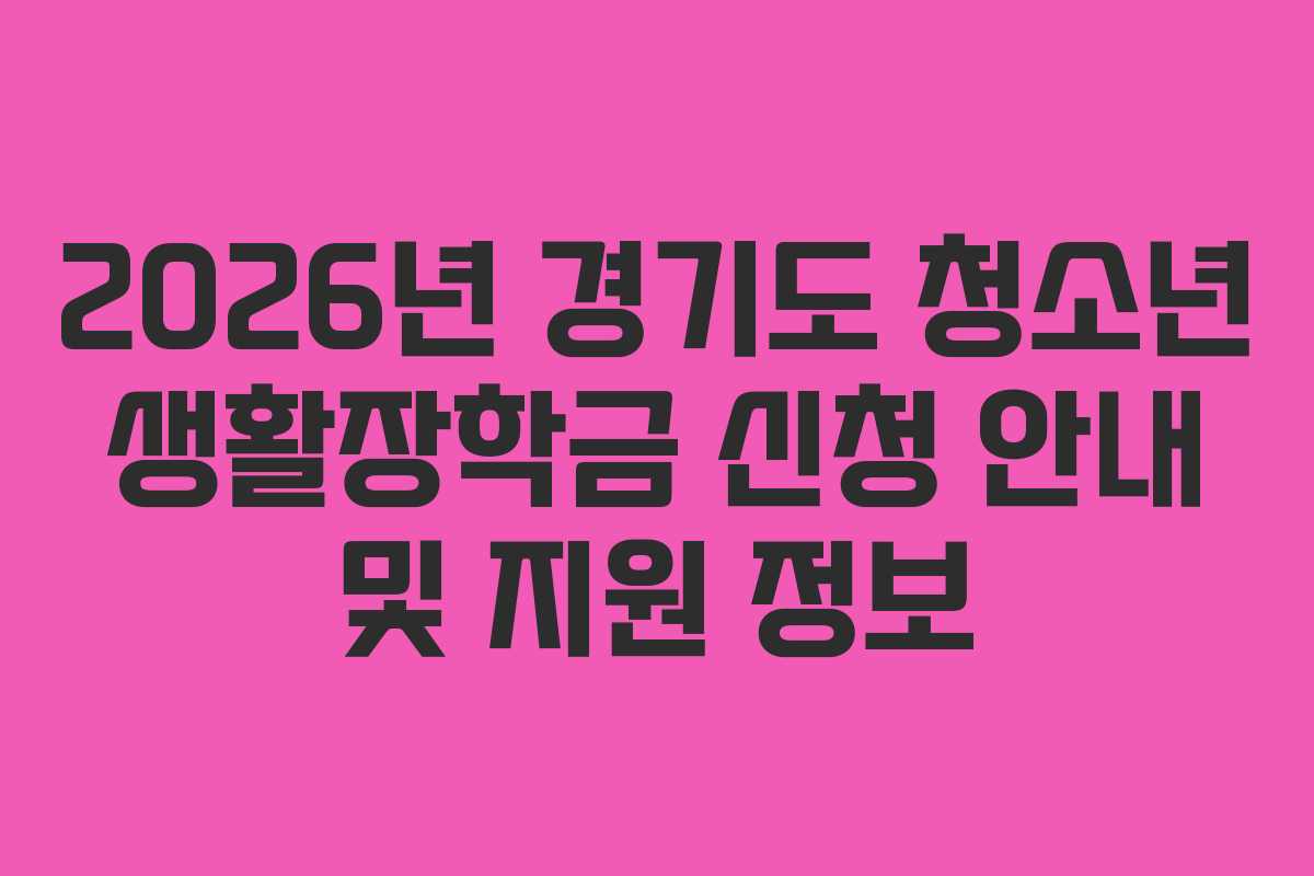 2026년 경기도 청소년 생활장학금 신청 안내 및 지원 정보 2026년 경기도 청소년 생활장학금 신청 안내 및 지원 정보