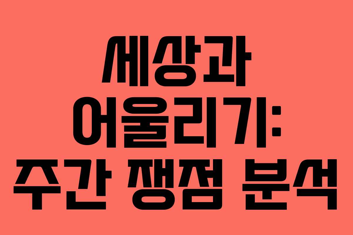 세상과 어울리기: 주간 쟁점 분석 세상과 어울리기: 주간 쟁점 분석