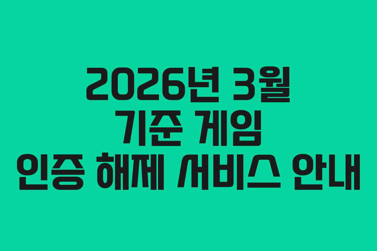 2026년 3월 기준 게임 인증 해제 서비스 안내 2026년 3월 기준 게임 인증 해제 서비스 안내