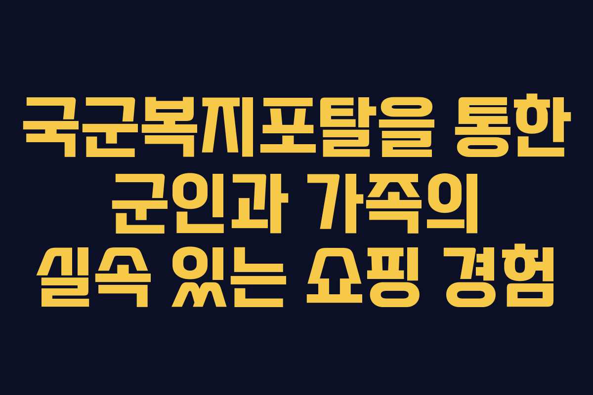 국군복지포탈을 통한 군인과 가족의 실속 있는 쇼핑 경험 국군복지포탈을 통한 군인과 가족의 실속 있는 쇼핑 경험