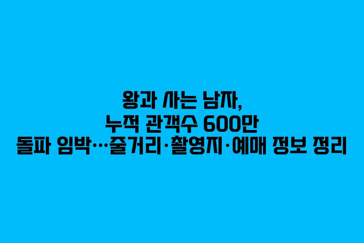 왕과 사는 남자, 누적 관객수 600만 돌파 임박…줄거리·촬영지·예매 정보 정리 왕과 사는 남자, 누적 관객수 600만 돌파 임박…줄거리·촬영지·예매 정보 정리