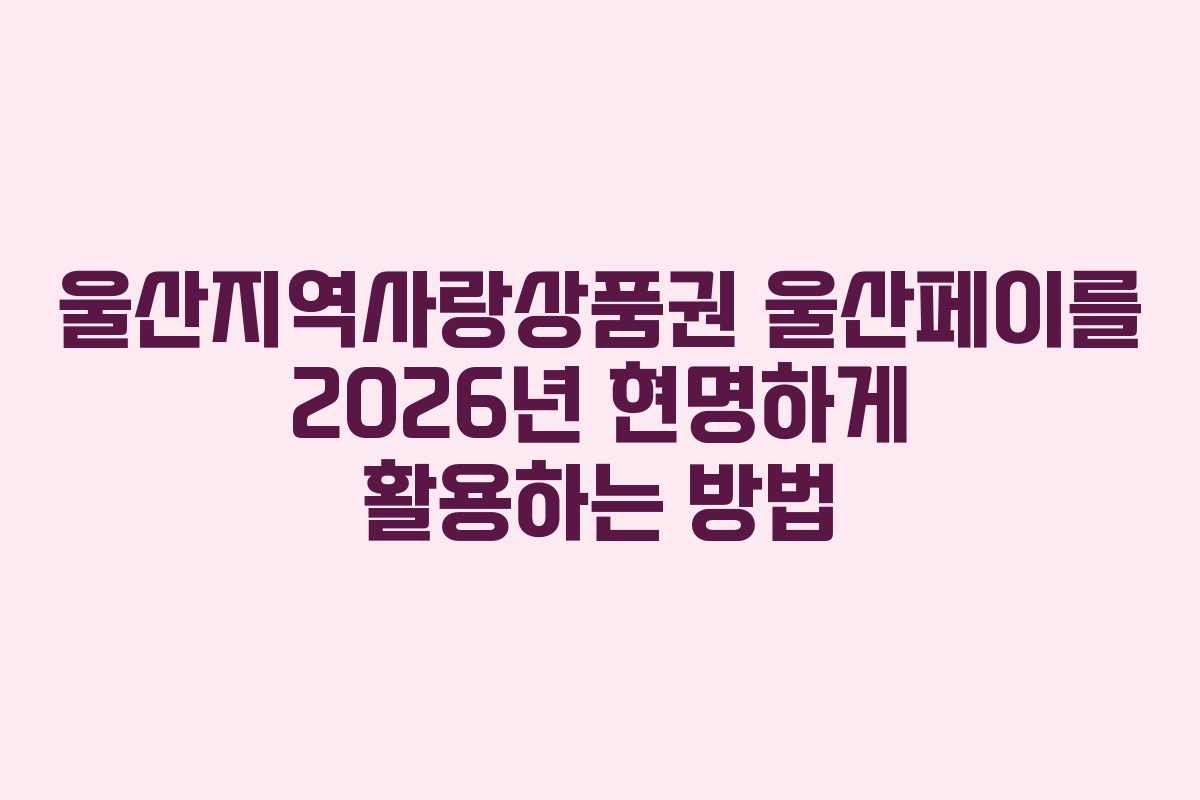 울산지역사랑상품권 울산페이를 2026년 현명하게 활용하는 방법 울산지역사랑상품권 울산페이를 2026년 현명하게 활용하는 방법