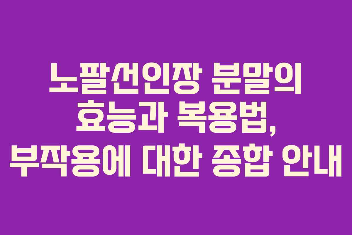 노팔선인장 분말의 효능과 복용법, 부작용에 대한 종합 안내
