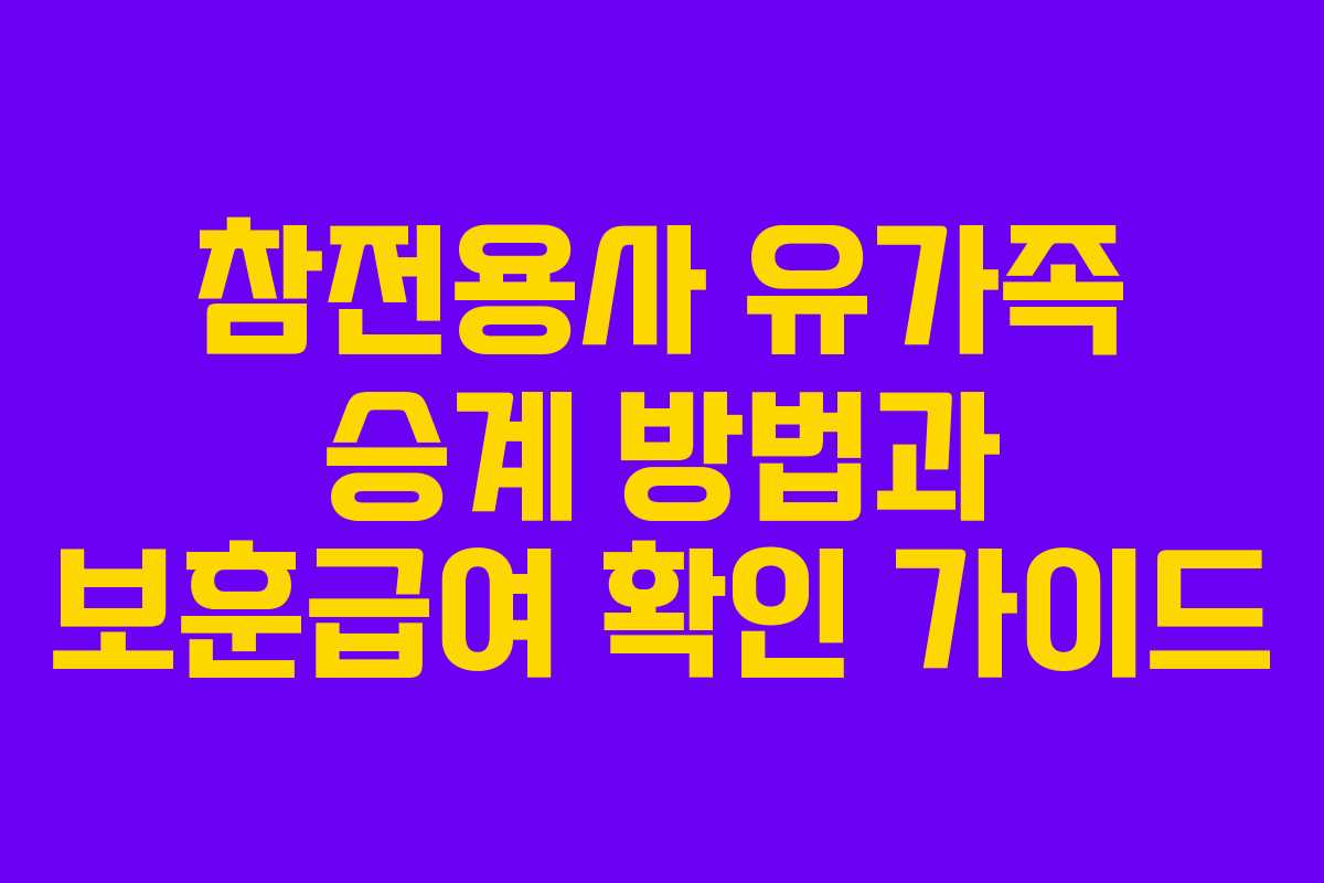 참전용사 유가족 승계 방법과 보훈급여 확인 가이드