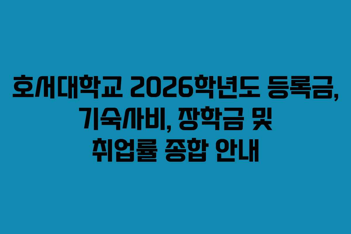 호서대학교 2026학년도 등록금, 기숙사비, 장학금 및 취업률 종합 안내