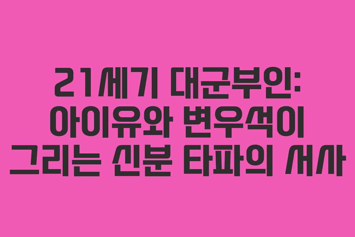 21세기 대군부인: 아이유와 변우석이 그리는 신분 타파의 서사