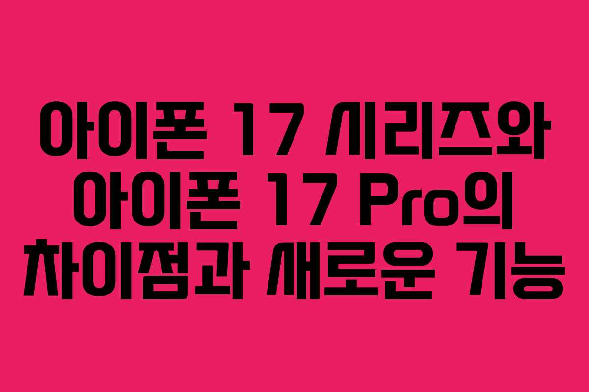 아이폰 17 시리즈와 아이폰 17 Pro의 차이점과 새로운 기능