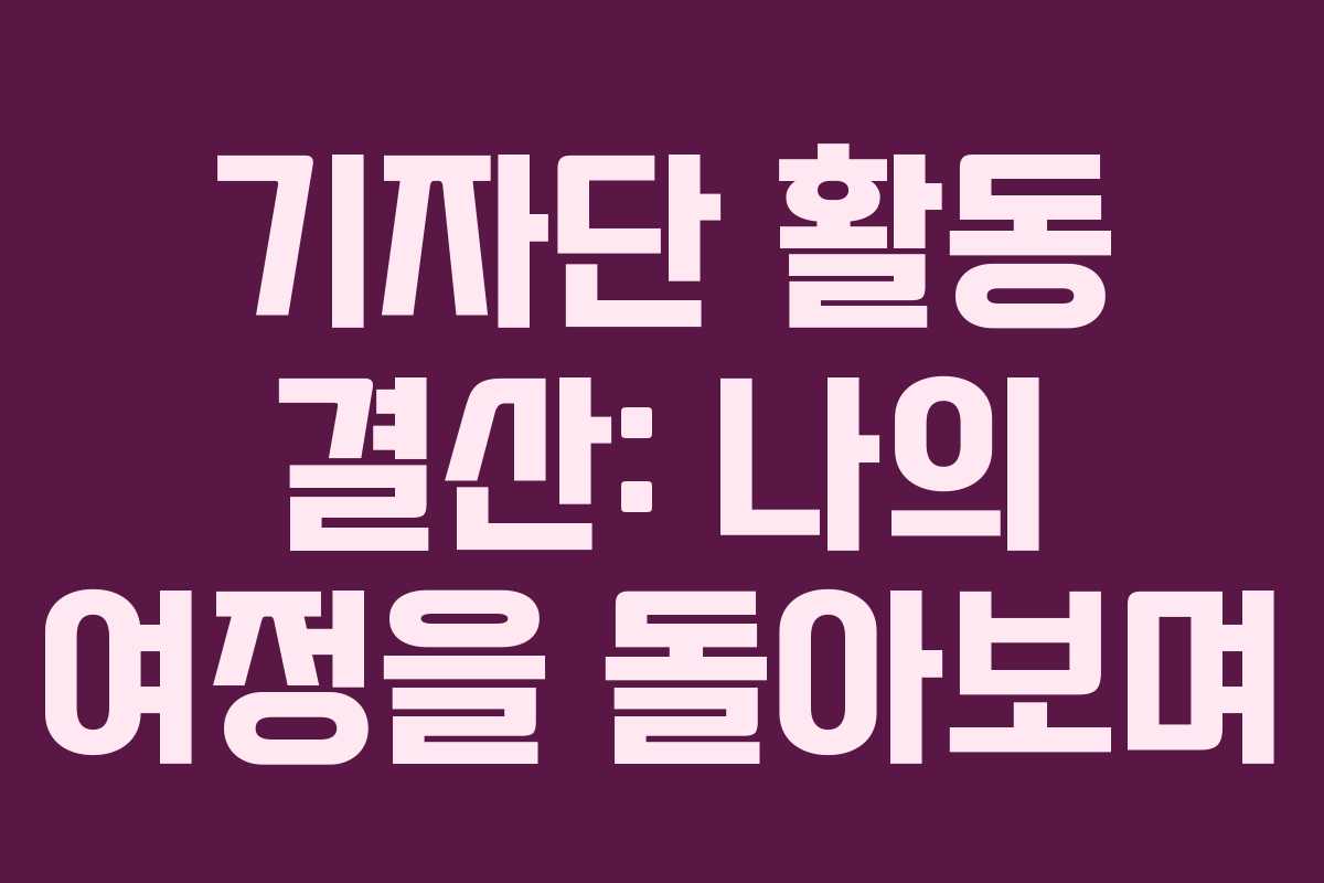 기자단 활동 결산: 나의 여정을 돌아보며