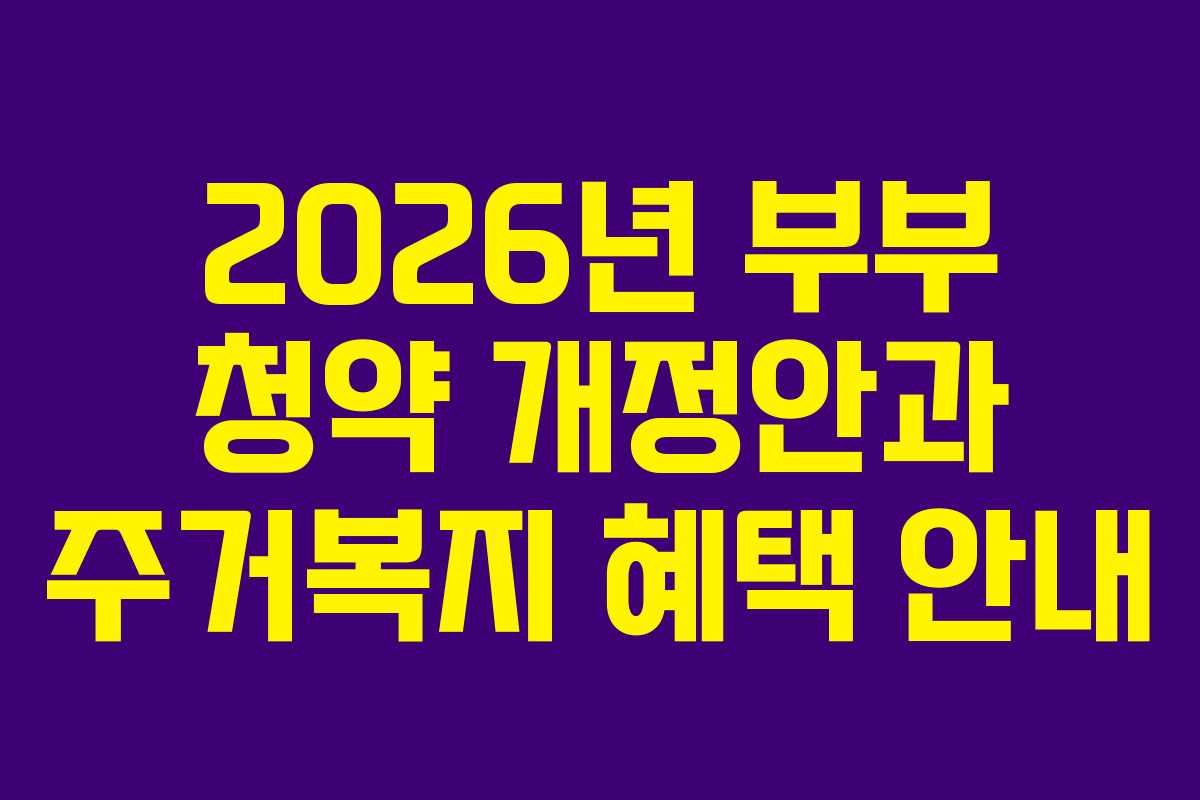 2026년 부부 청약 개정안과 주거복지 혜택 안내
