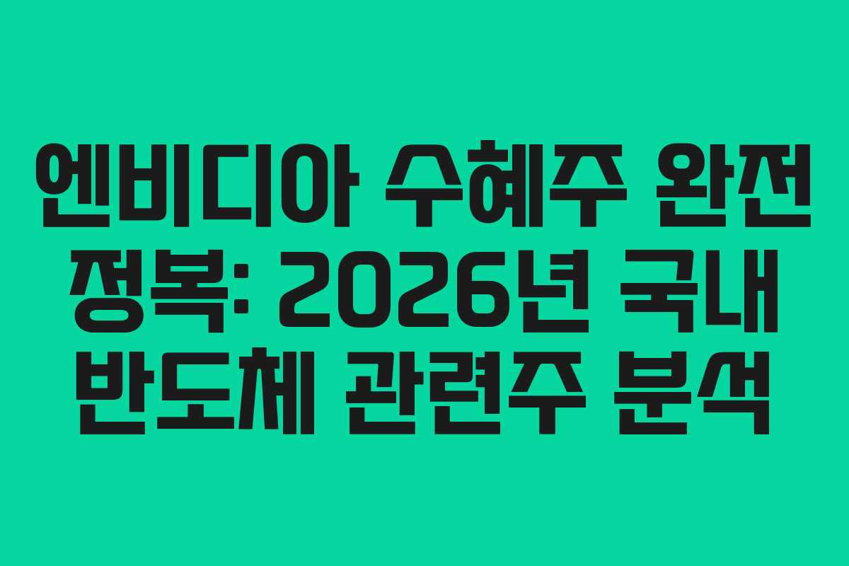 엔비디아 수혜주 완전 정복: 2026년 국내 반도체 관련주 분석