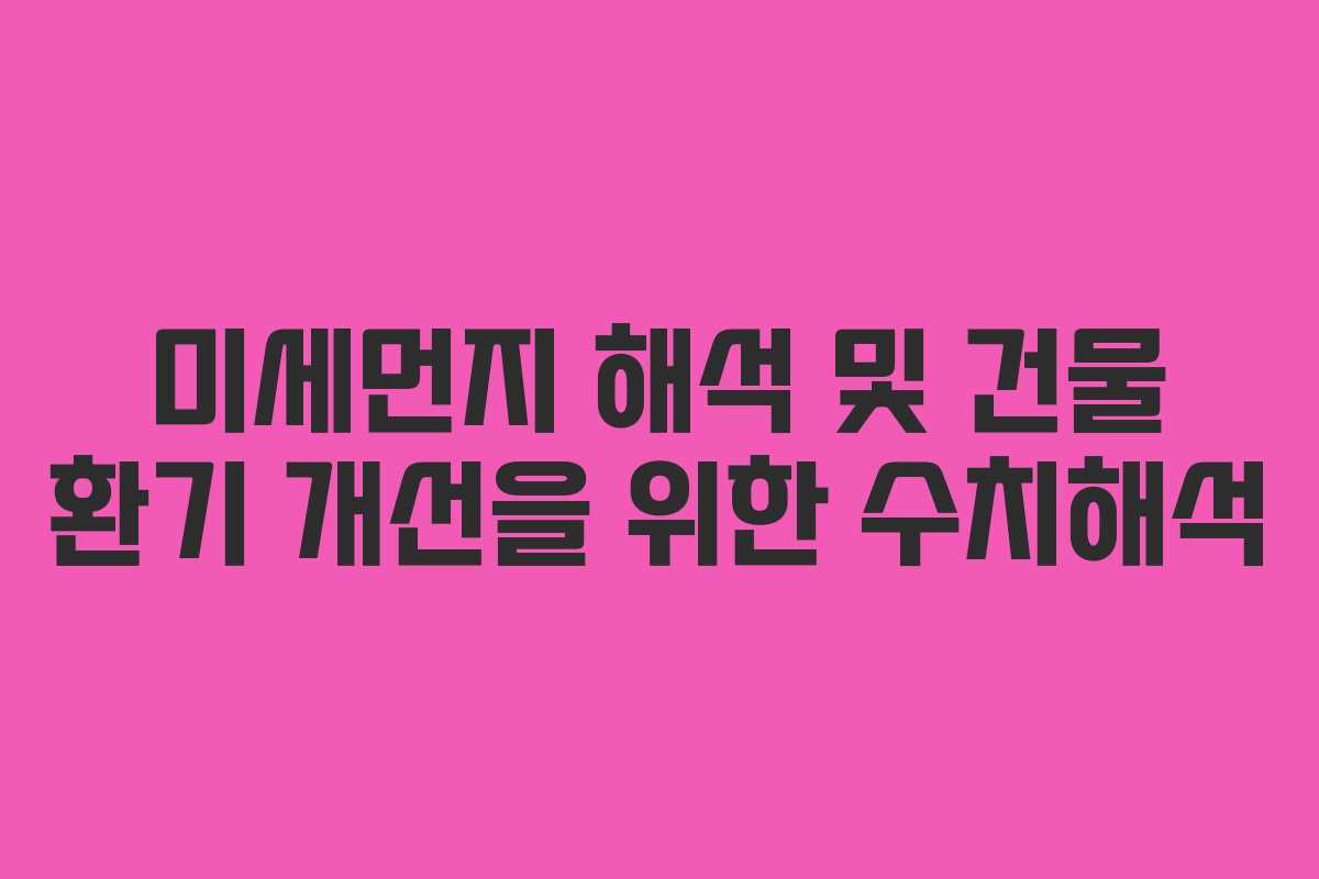 미세먼지 해석 및 건물 환기 개선을 위한 수치해석
