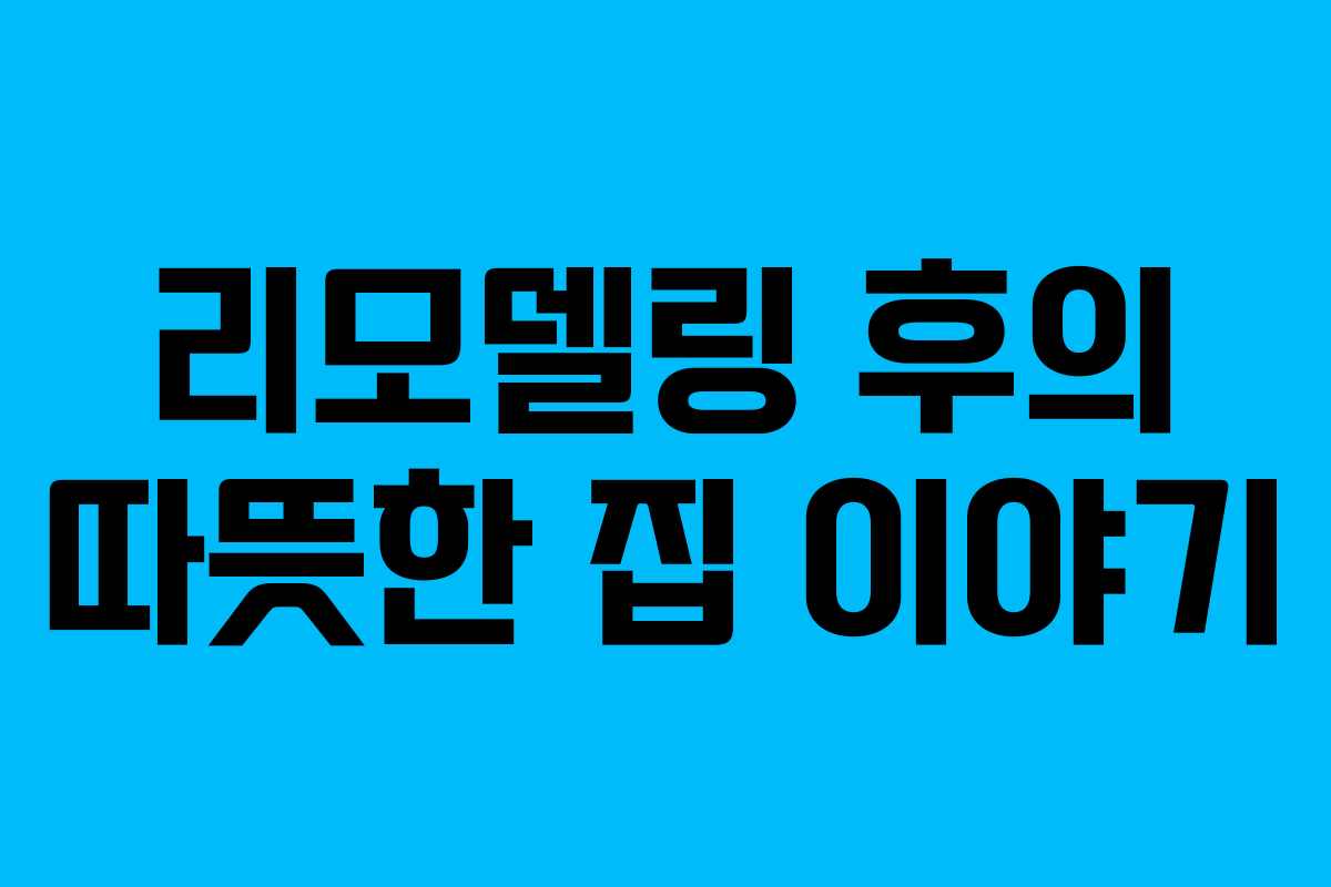 리모델링 후의 따뜻한 집 이야기