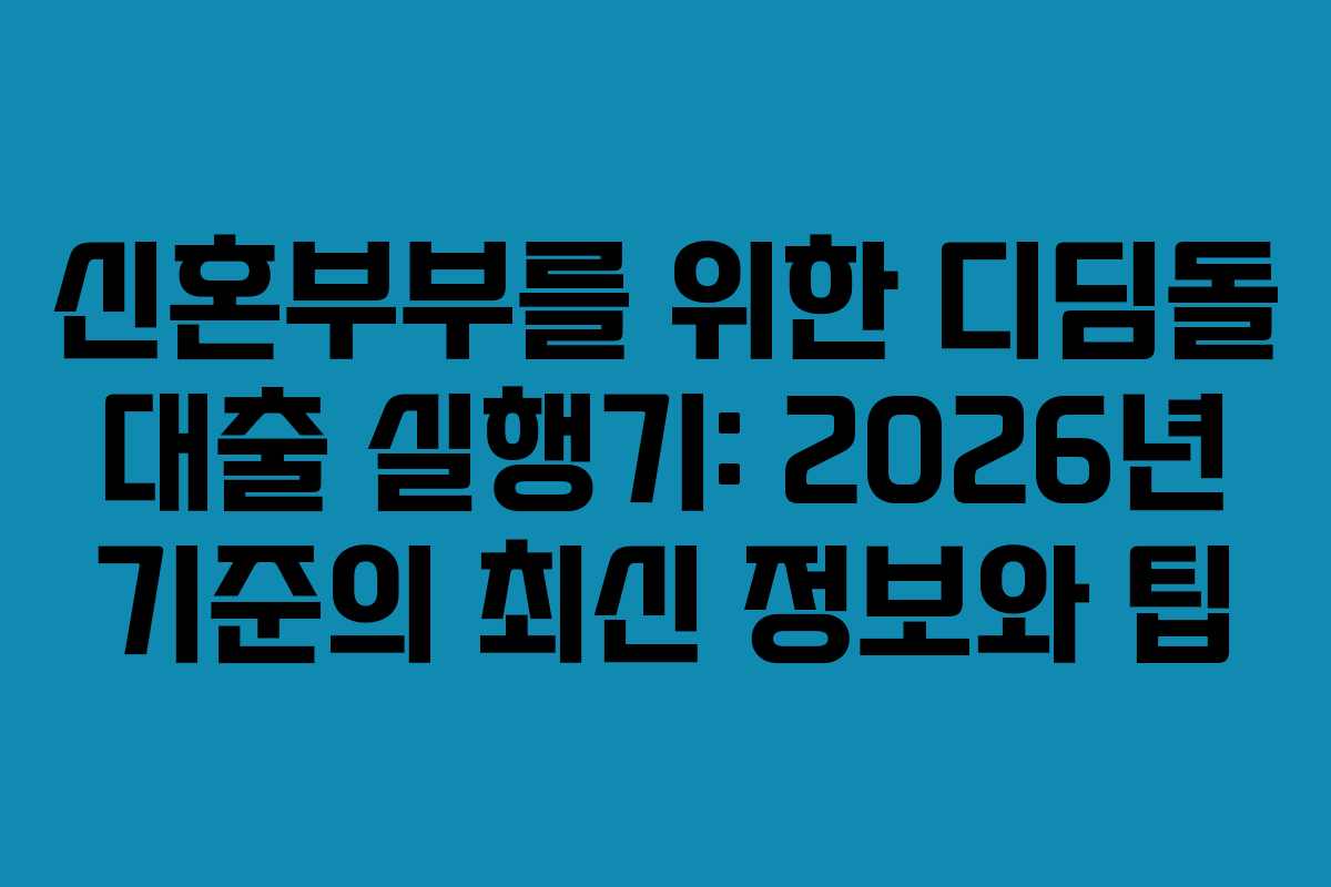 신혼부부를 위한 디딤돌 대출 실행기: 2026년 기준의 최신 정보와 팁