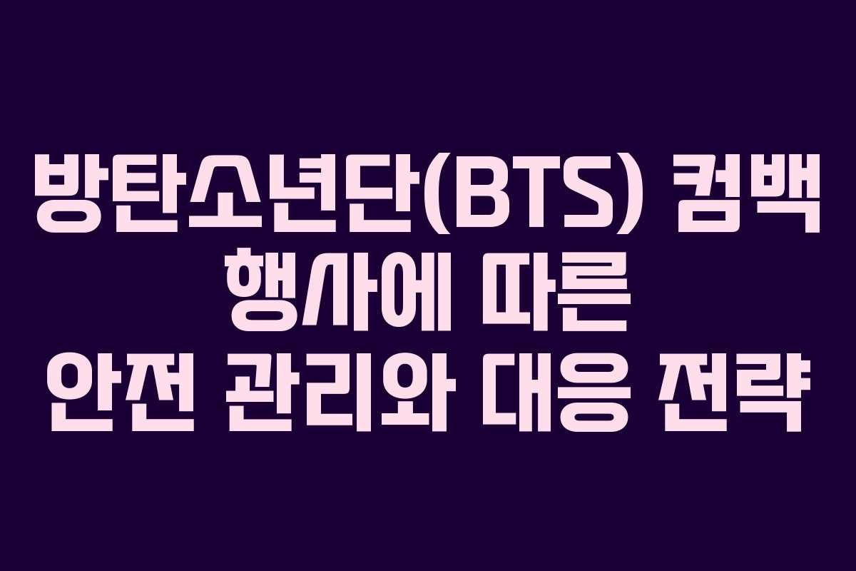 방탄소년단(BTS) 컴백 행사에 따른 안전 관리와 대응 전략