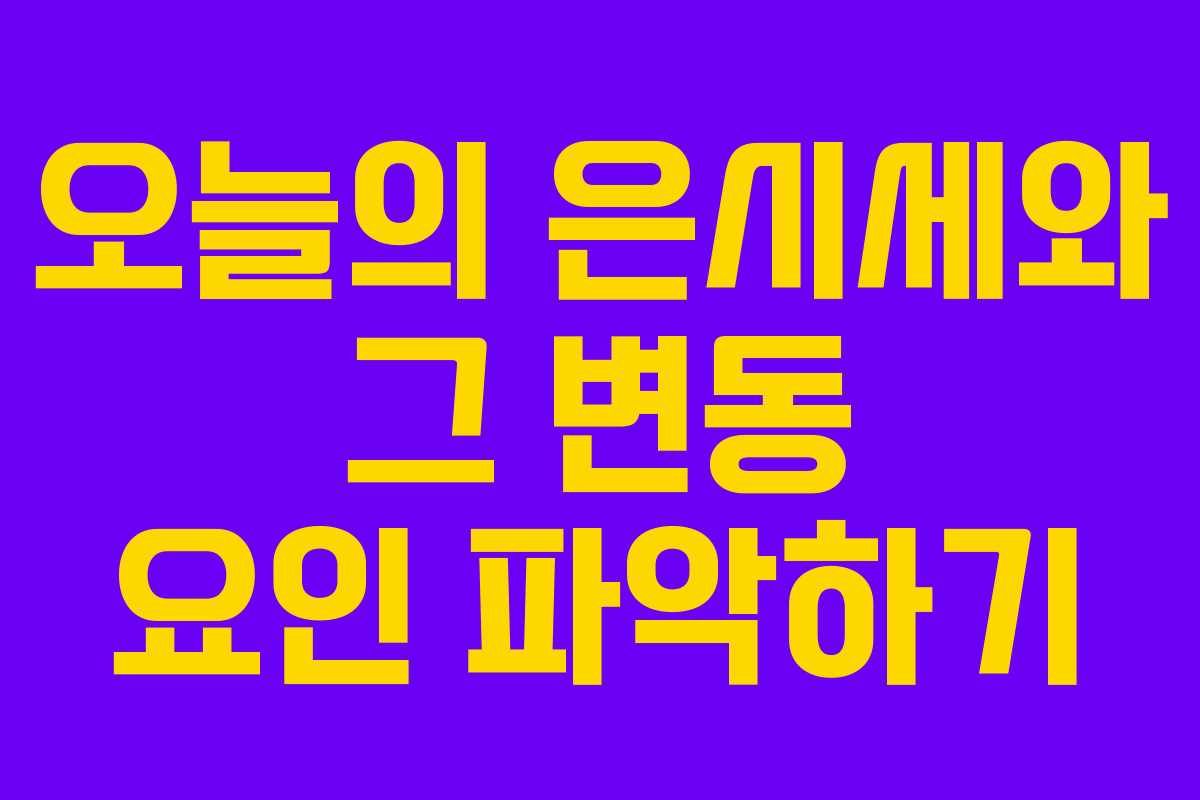 오늘의 은시세와 그 변동 요인 파악하기
