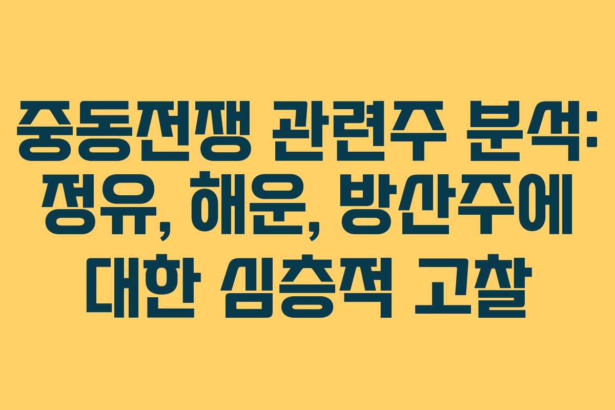 중동전쟁 관련주 분석: 정유, 해운, 방산주에 대한 심층적 고찰