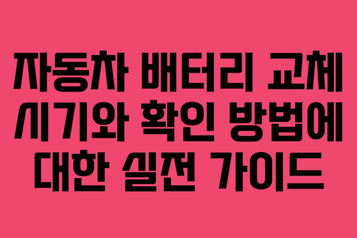 자동차 배터리 교체 시기와 확인 방법에 대한 실전 가이드 자동차 배터리 교체 시기와 확인 방법에 대한 실전 가이드