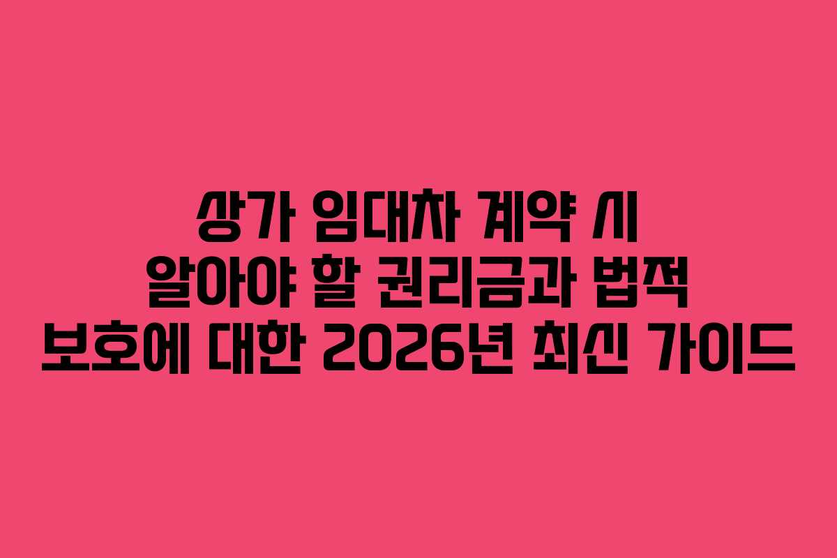 상가 임대차 계약 시 알아야 할 권리금과 법적 보호에 대한 2026년 최신 가이드