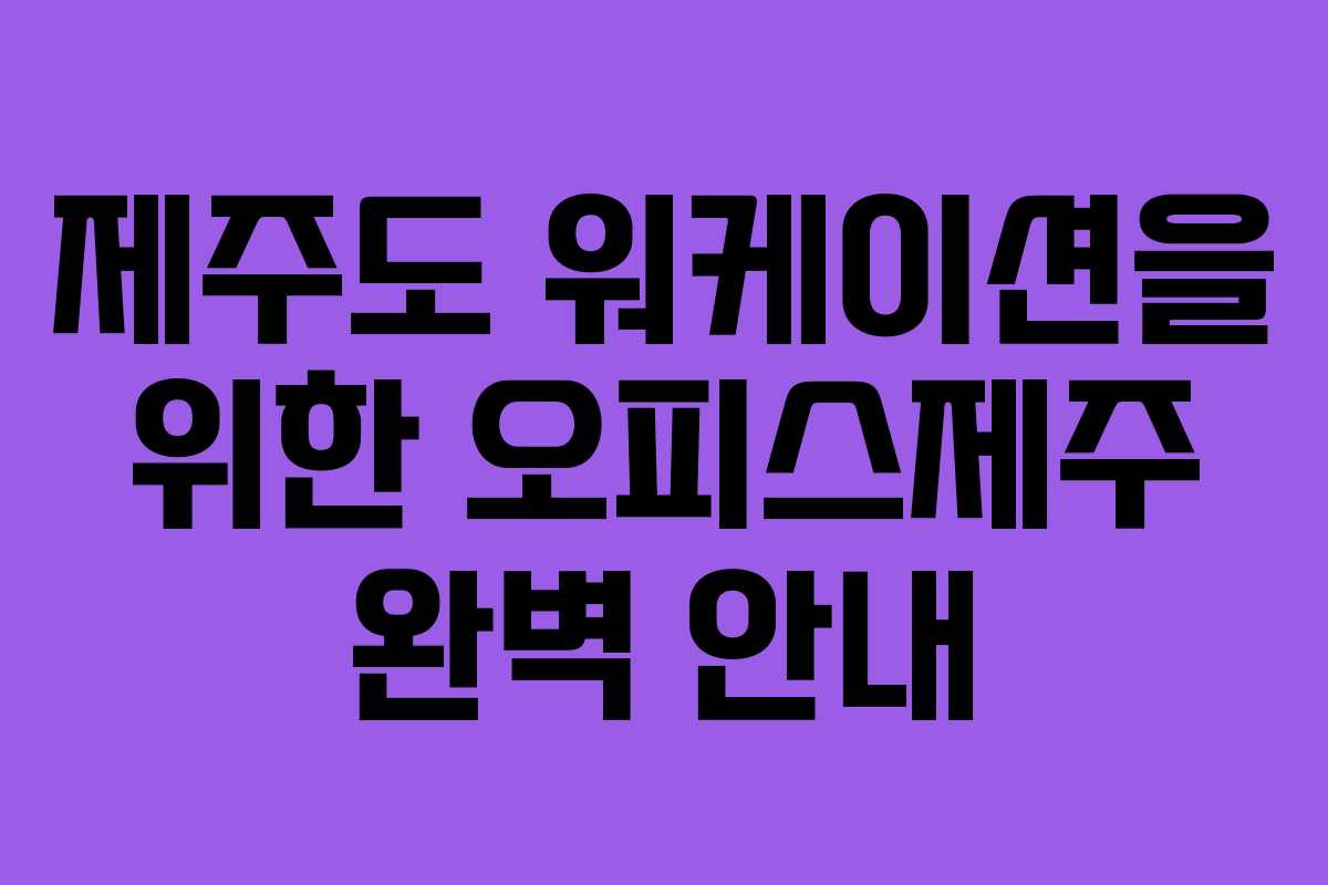 제주도 워케이션을 위한 오피스제주 완벽 안내