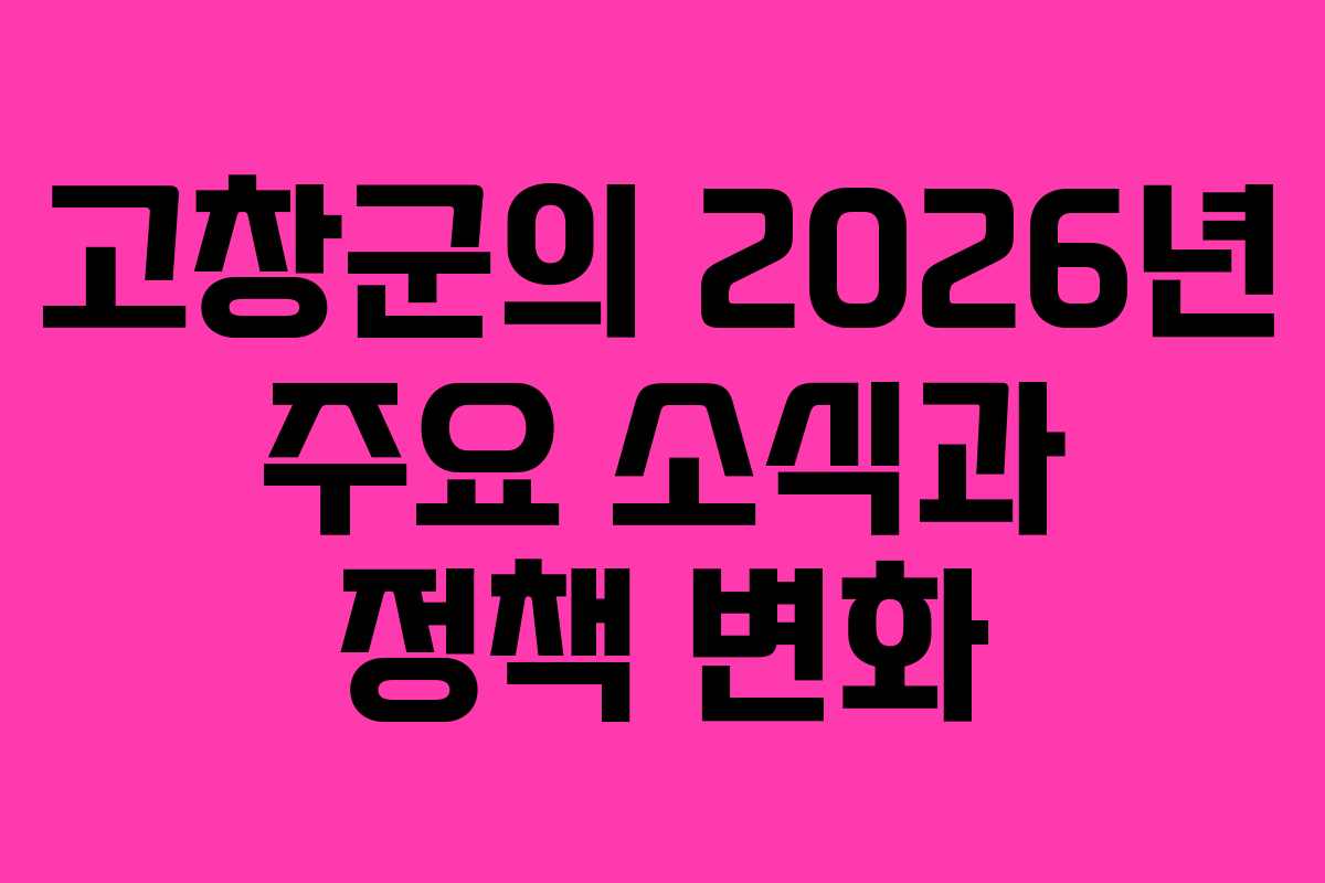 고창군의 2026년 주요 소식과 정책 변화