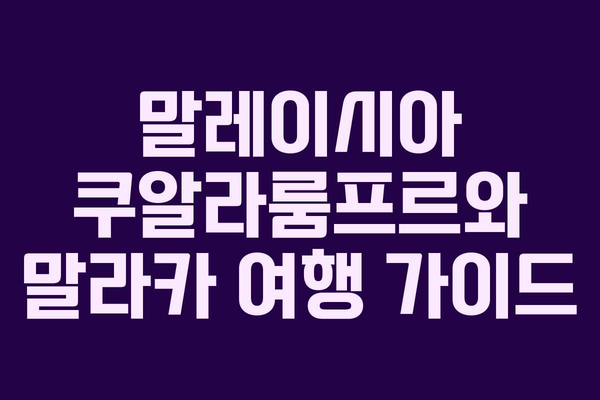 말레이시아 쿠알라룸프르와 말라카 여행 가이드