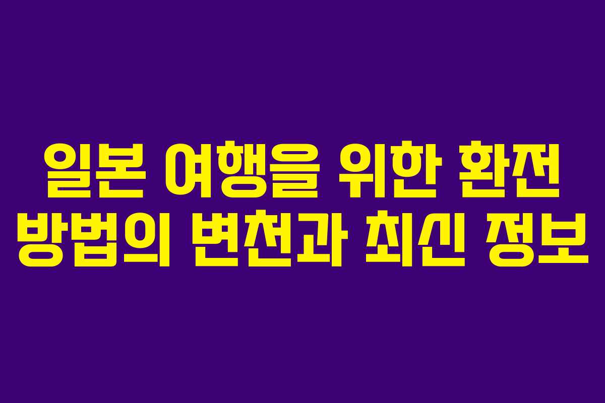 일본 여행을 위한 환전 방법의 변천과 최신 정보