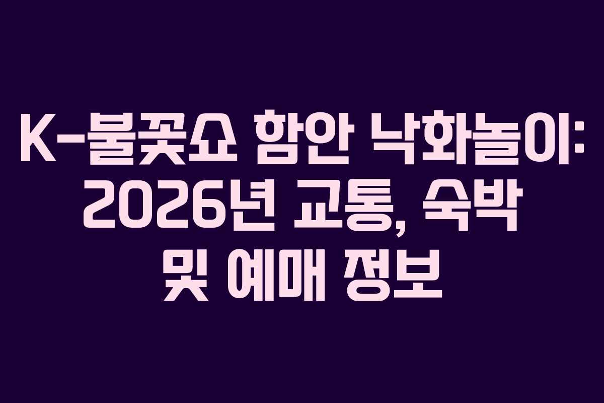 K-불꽃쇼 함안 낙화놀이: 2026년 교통, 숙박 및 예매 정보