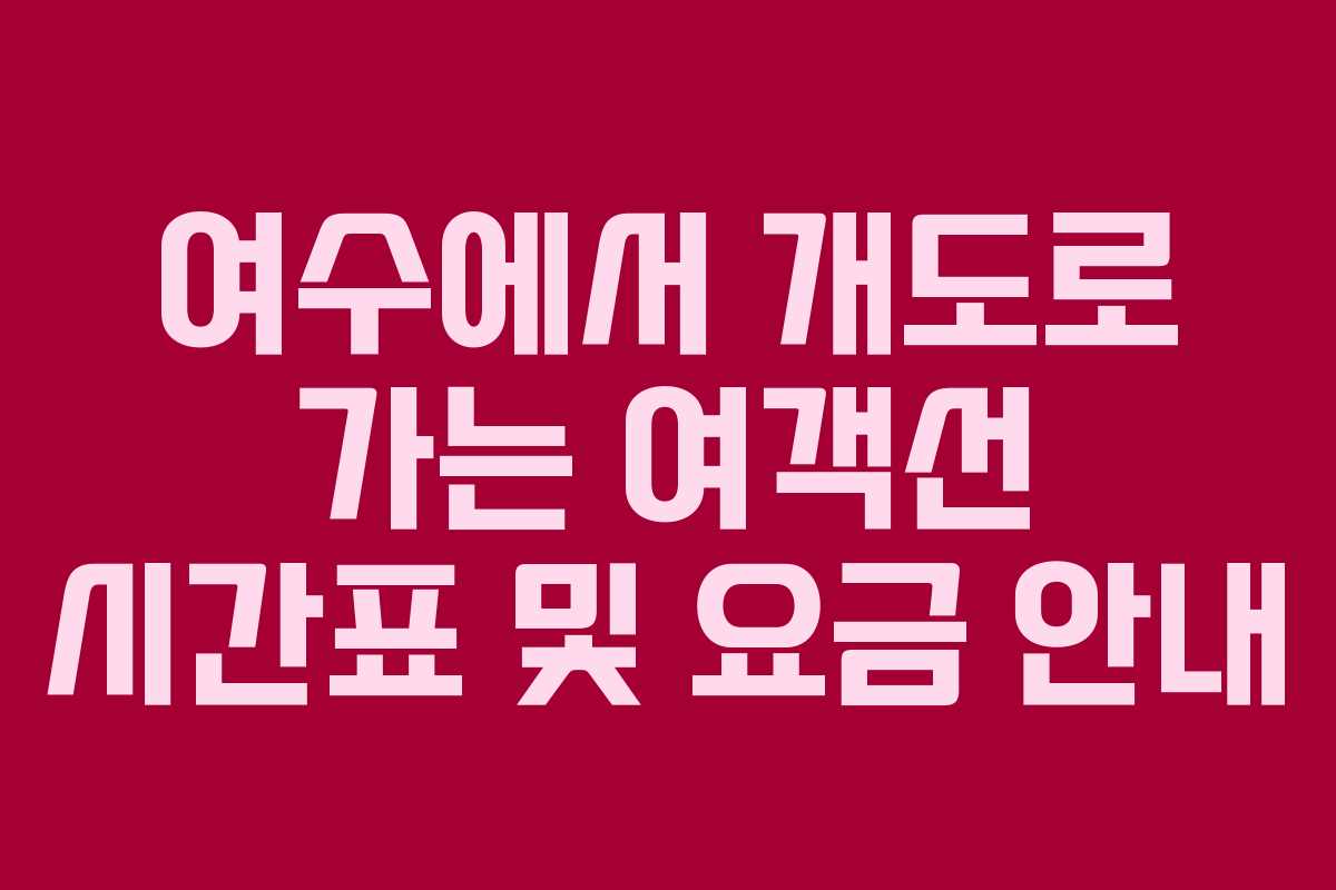 여수에서 개도로 가는 여객선 시간표 및 요금 안내