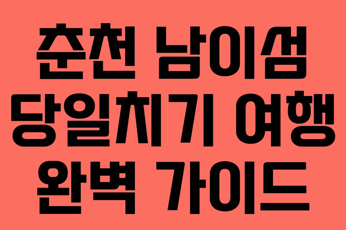 춘천 남이섬 당일치기 여행 완벽 가이드