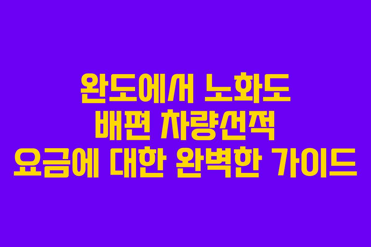 완도에서 노화도 배편 차량선적 요금에 대한 완벽한 가이드
