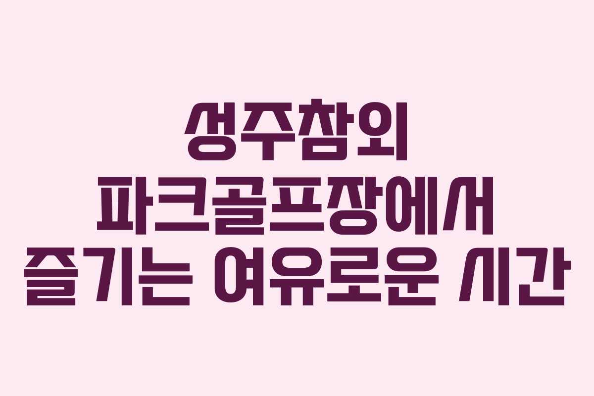 성주참외 파크골프장에서 즐기는 여유로운 시간