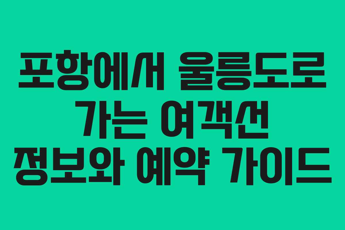 포항에서 울릉도로 가는 여객선 정보와 예약 가이드