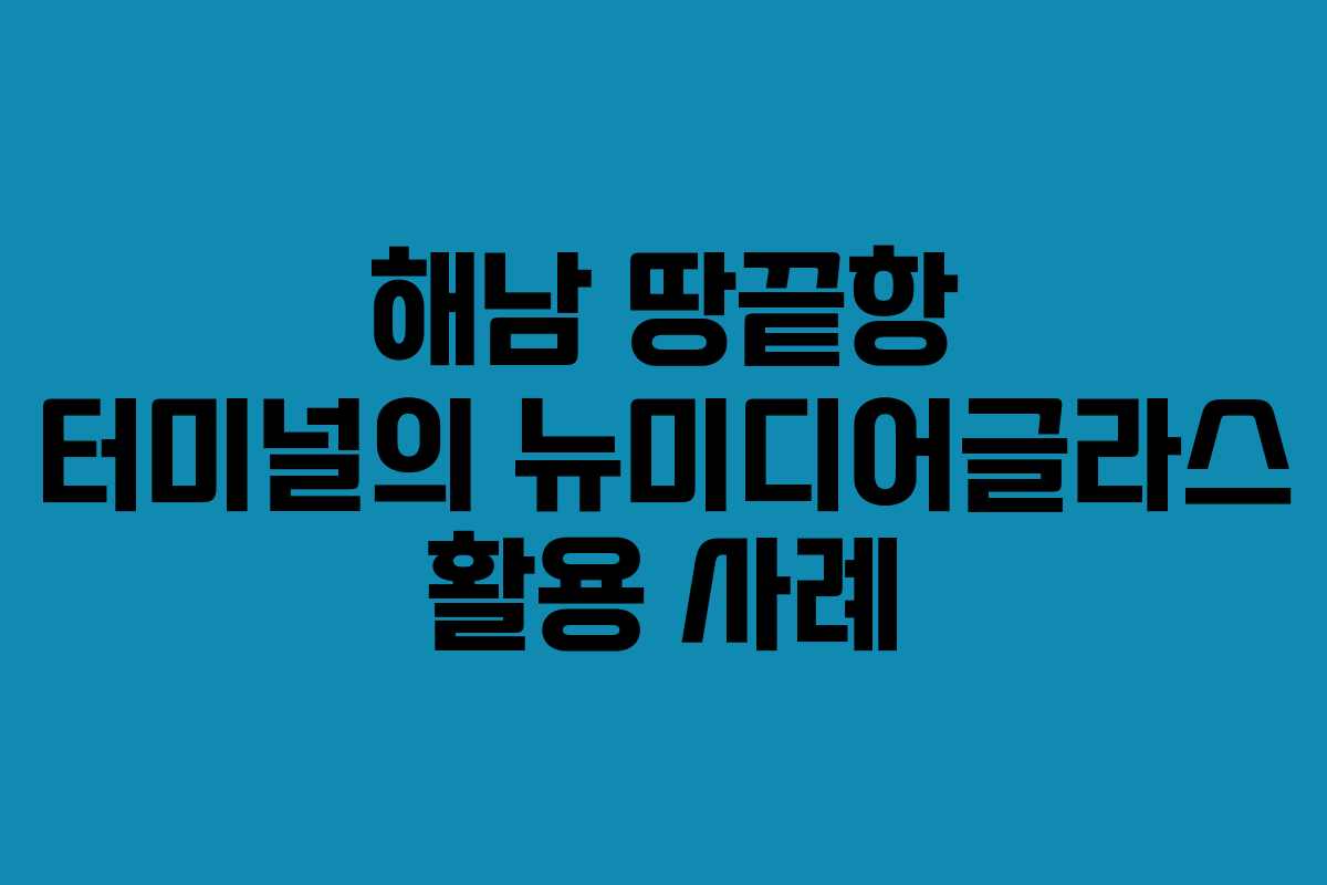 해남 땅끝항 터미널의 뉴미디어글라스 활용 사례 해남 땅끝항 터미널의 뉴미디어글라스 활용 사례