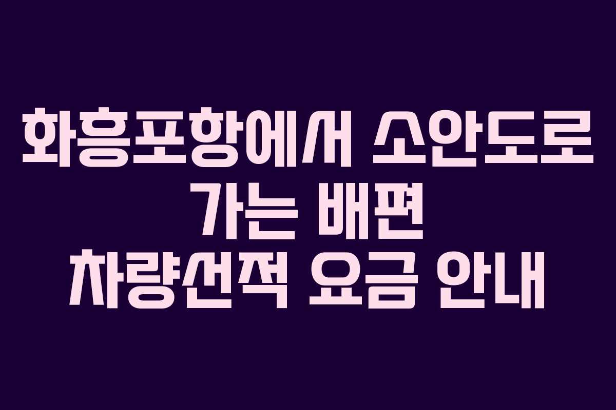 화흥포항에서 소안도로 가는 배편 차량선적 요금 안내