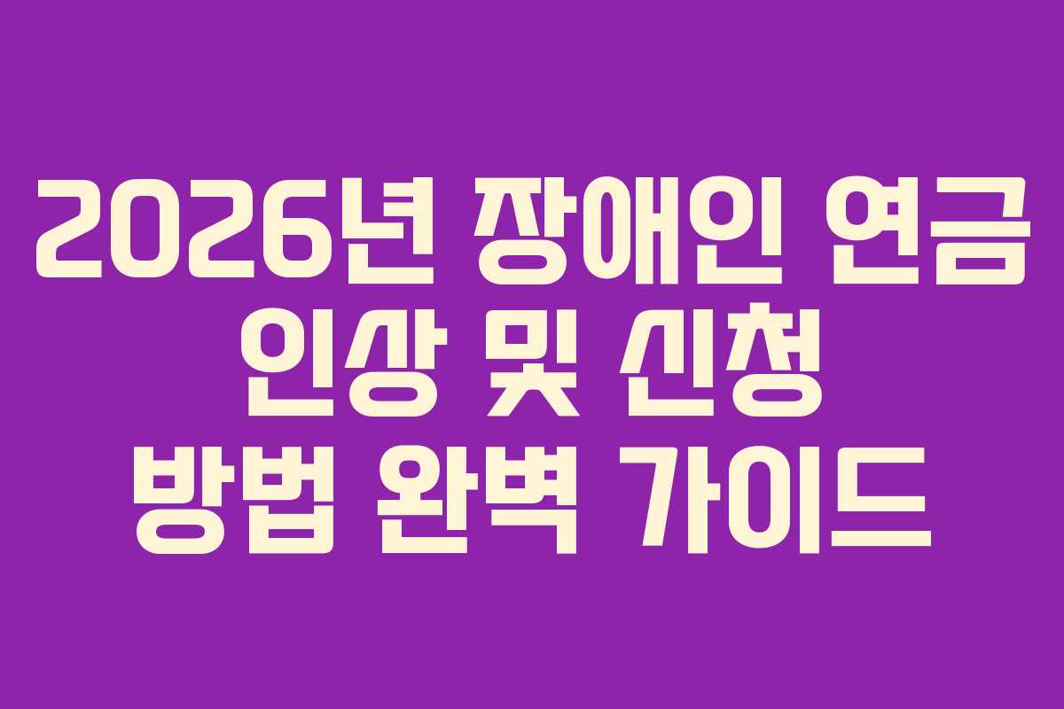 2026년 장애인 연금 인상 및 신청 방법 완벽 가이드