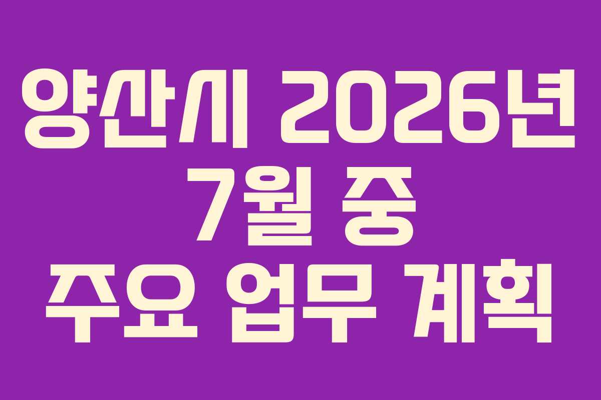 양산시 2026년 7월 중 주요 업무 계획 양산시 2026년 7월 중 주요 업무 계획