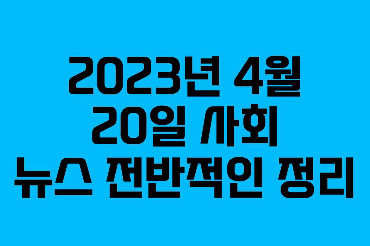 2023년 4월 20일 사회 뉴스 전반적인 정리